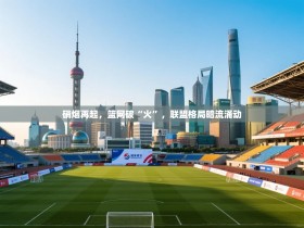 硝烟再起，篮网破“火”，联盟格局暗流涌动