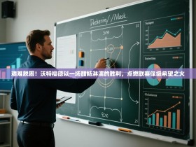 艰难脱困！沃特福德以一场酣畅淋漓的胜利，点燃联赛保级希望之火