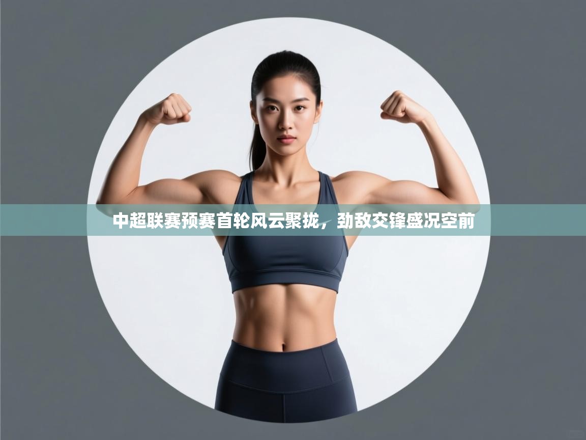 中超联赛预赛首轮风云聚拢，劲敌交锋盛况空前  第1张