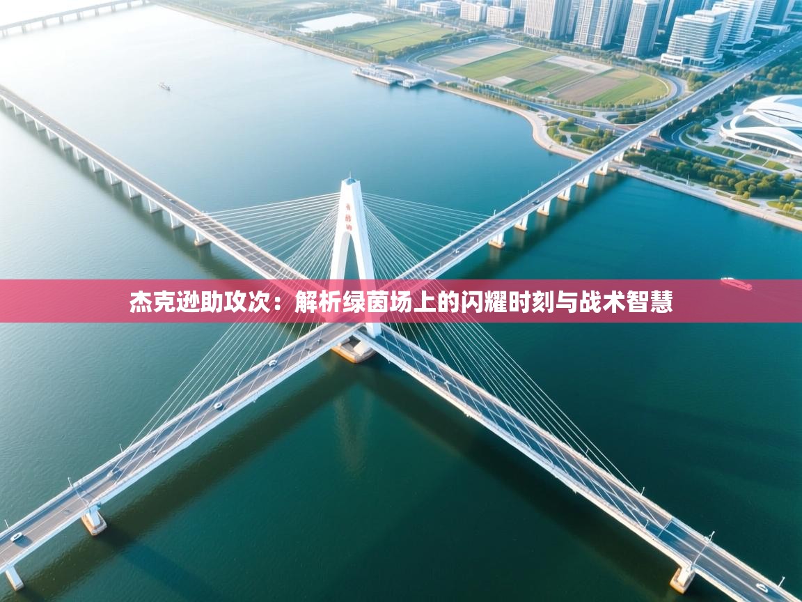 杰克逊助攻次：解析绿茵场上的闪耀时刻与战术智慧  第1张