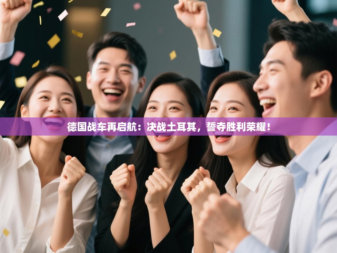 德国战车再启航：决战土耳其，誓夺胜利荣耀！  第2张