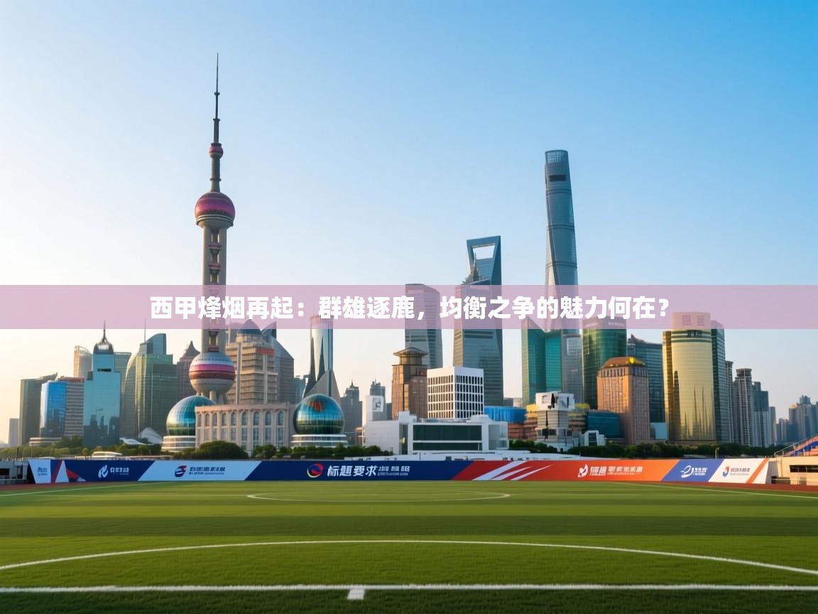 西甲烽烟再起：群雄逐鹿，均衡之争的魅力何在？  第2张